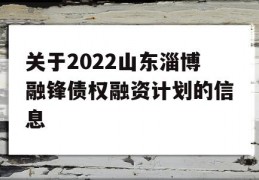 关于2022山东淄博融锋债权融资计划的信息