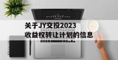 关于JY交投2023收益权转让计划的信息