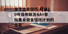 关于大业信托-政通20号徐州新沂AA+非标集合资金信托计划的信息