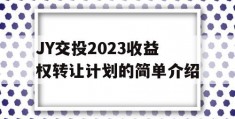 JY交投2023收益权转让计划的简单介绍