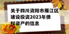 关于四川资阳市雁江区建设投资2023年债权资产的信息