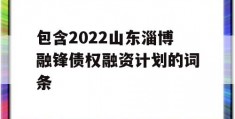 包含2022山东淄博融锋债权融资计划的词条