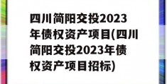 四川简阳交投2023年债权资产项目(四川简阳交投2023年债权资产项目招标)