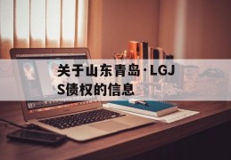 关于山东青岛·LGJS债权的信息