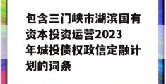 包含三门峡市湖滨国有资本投资运营2023年城投债权政信定融计划的词条