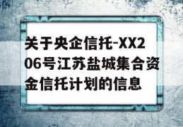 关于央企信托-XX206号江苏盐城集合资金信托计划的信息