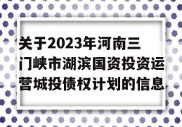 关于2023年河南三门峡市湖滨国资投资运营城投债权计划的信息