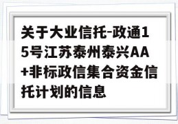 关于大业信托-政通15号江苏泰州泰兴AA+非标政信集合资金信托计划的信息