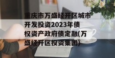 重庆市万盛经开区城市开发投资2023年债权资产政府债定融(万盛经开区投资集团)