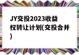 JY交投2023收益权转让计划(交投合并)