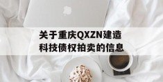 关于重庆QXZN建造科技债权拍卖的信息