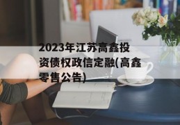 2023年江苏高鑫投资债权政信定融(高鑫零售公告)