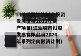 四川绵阳江油城市投资发展债权2023年资产项目(江油城市投资发展有限公司2020年系列定向融资计划)