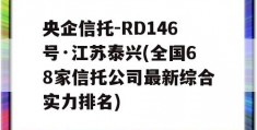 央企信托-RD146号·江苏泰兴(全国68家信托公司最新综合实力排名)