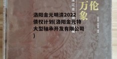 洛阳金元明清2022债权计划(洛阳金元特大型轴承开发有限公司)