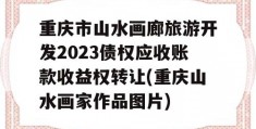 重庆市山水画廊旅游开发2023债权应收账款收益权转让(重庆山水画家作品图片)