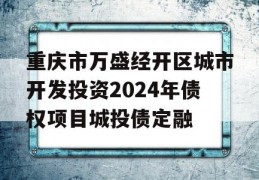 重庆市万盛经开区城市开发投资2024年债权项目城投债定融