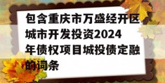 包含重庆市万盛经开区城市开发投资2024年债权项目城投债定融的词条