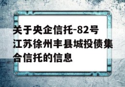 关于央企信托-82号江苏徐州丰县城投债集合信托的信息