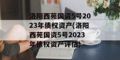 洛阳西苑国资5号2023年债权资产(洛阳西苑国资5号2023年债权资产评估)