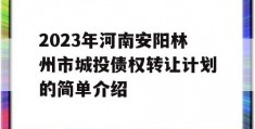 2023年河南安阳林州市城投债权转让计划的简单介绍