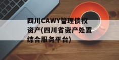 四川CAWY管理债权资产(四川省资产处置综合服务平台)