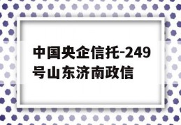中国央企信托-249号山东济南政信