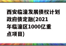 西安临潼发展债权计划政府债定融(2021年临潼区1000亿重点项目)