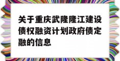 关于重庆武隆隆江建设债权融资计划政府债定融的信息