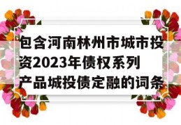 包含河南林州市城市投资2023年债权系列产品城投债定融的词条