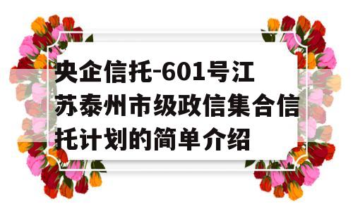 央企信托-601号江苏泰州市级政信集合信托计划的简单介绍