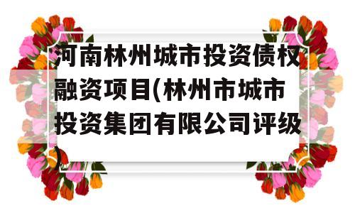 河南林州城市投资债权融资项目(林州市城市投资集团有限公司评级)