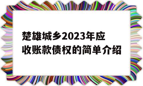 楚雄城乡2023年应收账款债权的简单介绍