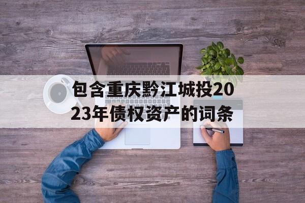 包含重庆黔江城投2023年债权资产的词条