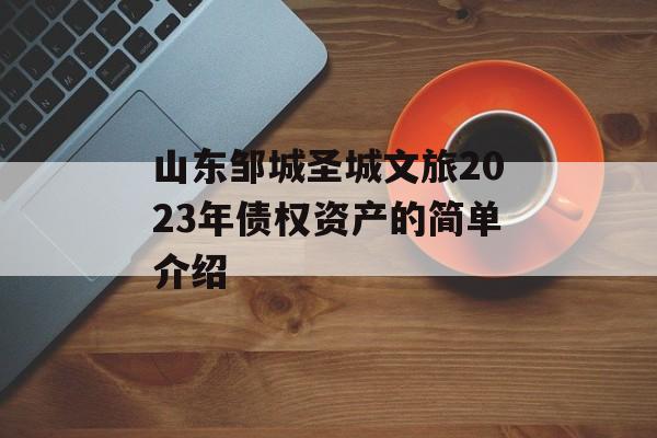 山东邹城圣城文旅2023年债权资产的简单介绍