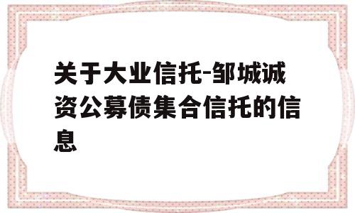 关于大业信托-邹城诚资公募债集合信托的信息