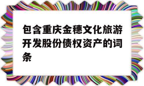 包含重庆金穗文化旅游开发股份债权资产的词条