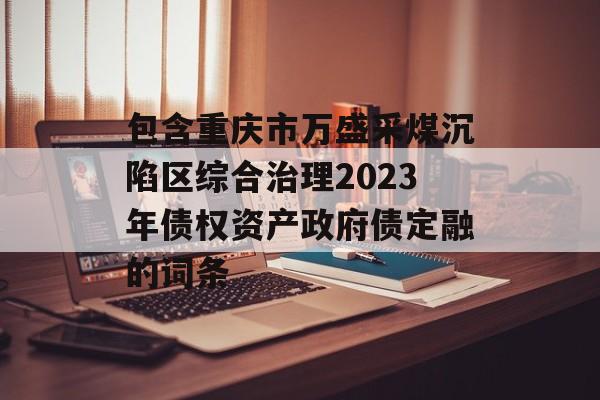包含重庆市万盛采煤沉陷区综合治理2023年债权资产政府债定融的词条