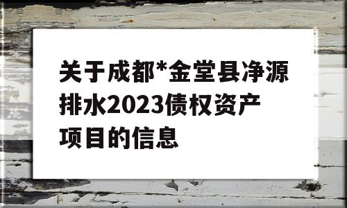 关于成都*金堂县净源排水2023债权资产项目的信息
