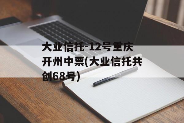 大业信托-12号重庆开州中票(大业信托共创68号)
