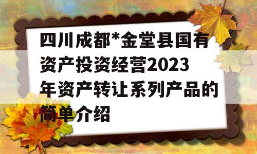 四川成都*金堂县国有资产投资经营2023年资产转让系列产品的简单介绍
