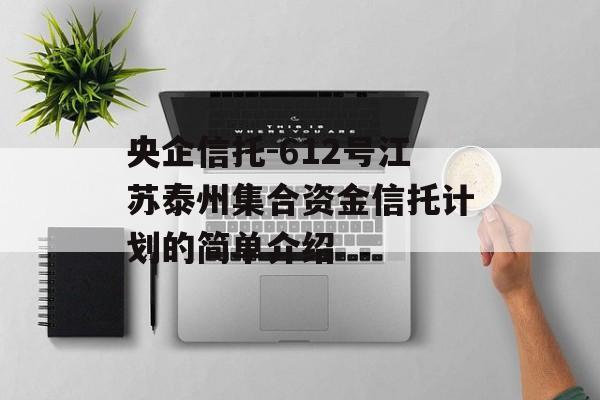 央企信托-612号江苏泰州集合资金信托计划的简单介绍
