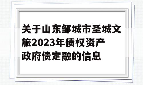 关于山东邹城市圣城文旅2023年债权资产政府债定融的信息