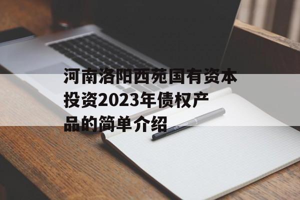河南洛阳西苑国有资本投资2023年债权产品的简单介绍