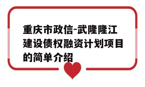 重庆市政信-武隆隆江建设债权融资计划项目的简单介绍