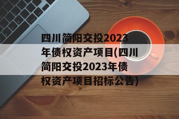 四川简阳交投2023年债权资产项目(四川简阳交投2023年债权资产项目招标公告)