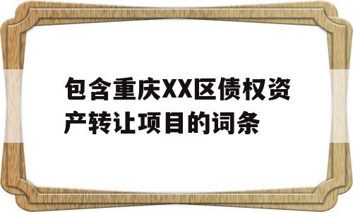 包含重庆XX区债权资产转让项目的词条