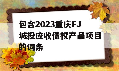 包含2023重庆FJ城投应收债权产品项目的词条