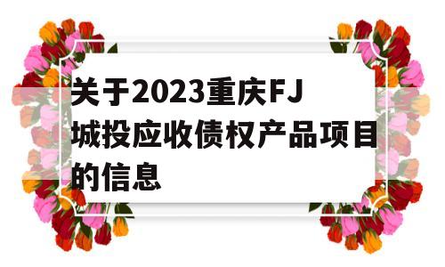关于2023重庆FJ城投应收债权产品项目的信息