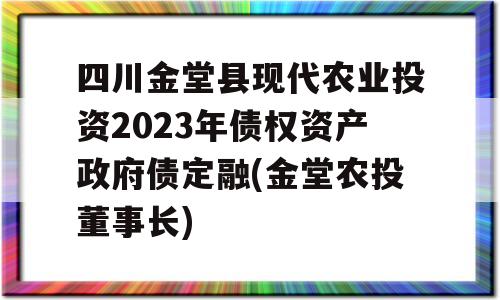 四川金堂县现代农业投资2023年债权资产政府债定融(金堂农投董事长)